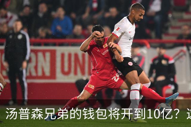 汤普森兄弟的钱包将开到10亿？这事儿真靠谱！